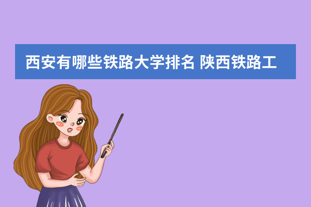 西安有哪些铁路大学排名 陕西铁路工程学院在全国排名第几
